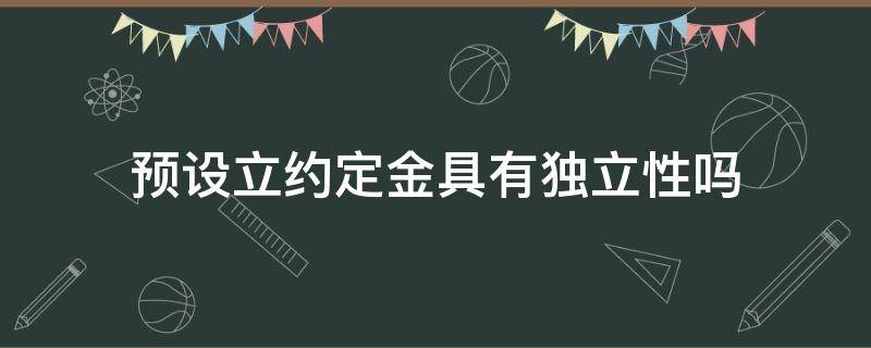 预设立约定金具有独立性吗（立约定金的法律规定）