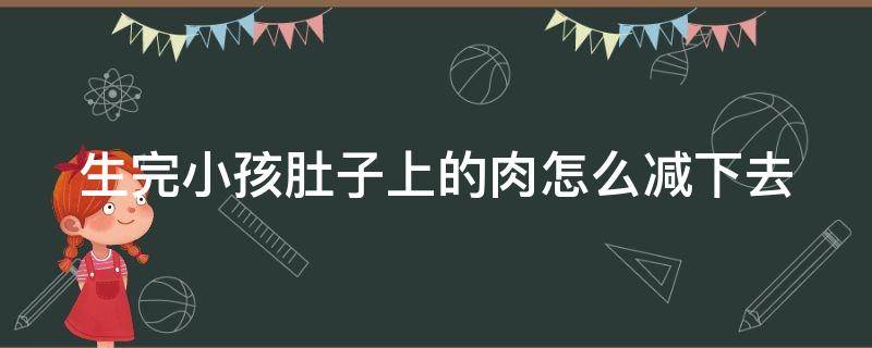 生完小孩肚子上的肉怎么减下去（生了孩子后肚子上的肉怎么减）