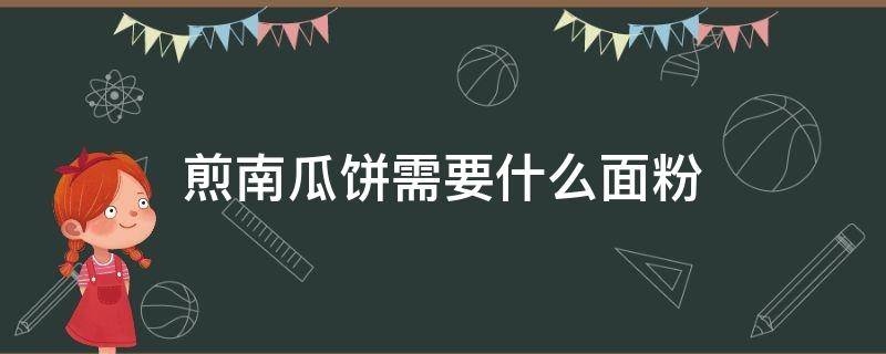 煎南瓜饼需要什么面粉 做南瓜饼需要什么面粉