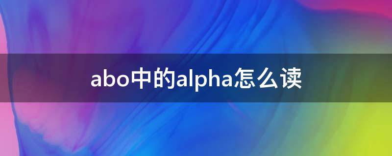 abo中的alpha怎么读 abo是什么怎么读