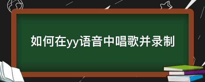 如何在yy语音中唱歌并录制（yy怎么录制音频）