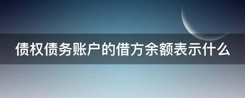 债权债务账户的借方余额表示什么（债权债务账户的借方余额表示什么意思）