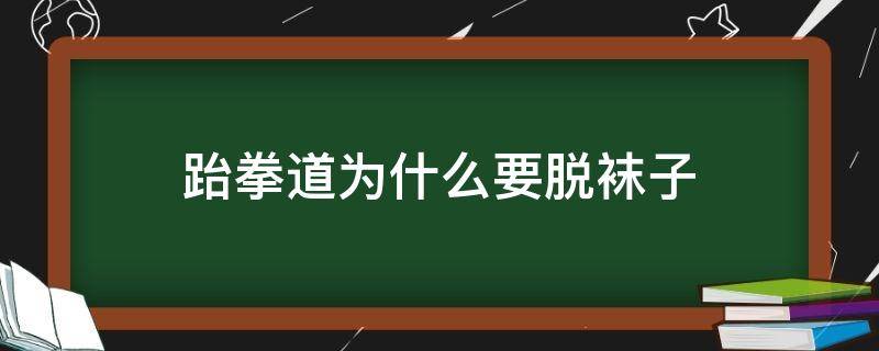 跆拳道为什么要脱袜子 上跆拳道为什么要脱袜子