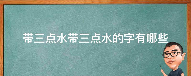 带三点水带三点水的字有哪些（请问带三点水的字有哪些）