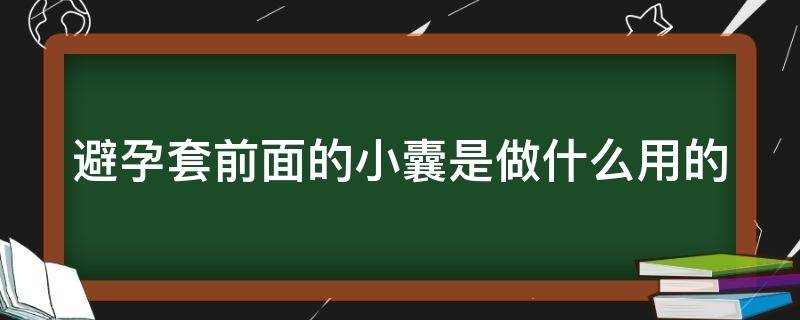 避孕套前面的小囊是做什么用的（避孕套前面的小孔是什么）