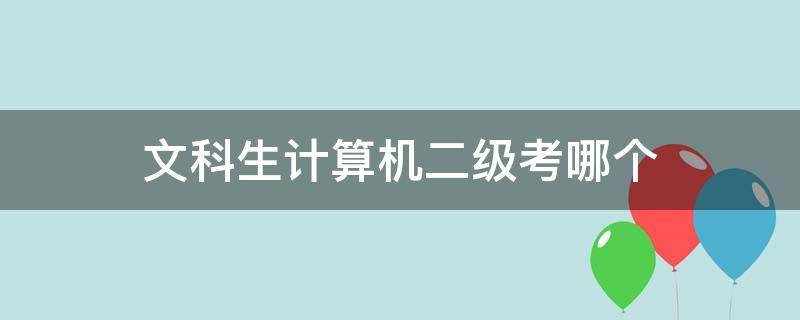 文科生计算机二级考哪个（计算机二级考试文科生考得最多的是什么?）