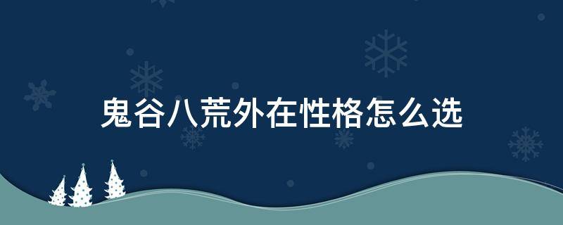 鬼谷八荒外在性格怎么选（鬼谷八荒外在性格选什么）