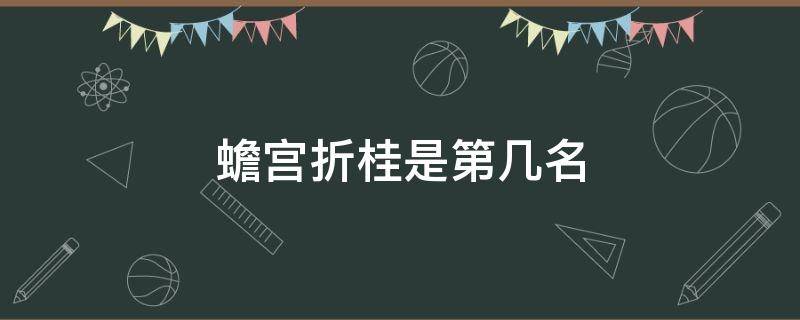 蟾宫折桂是第几名（蟾宫折桂是什么）