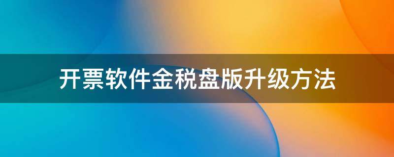 开票软件金税盘版升级方法（金税盘开票系统升级）