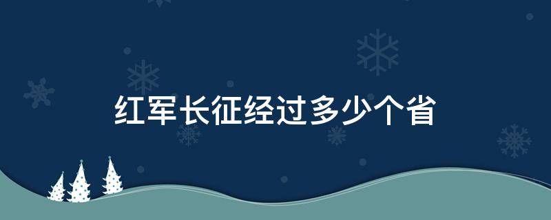 红军长征经过多少个省（红军长征经过多少个省份?）