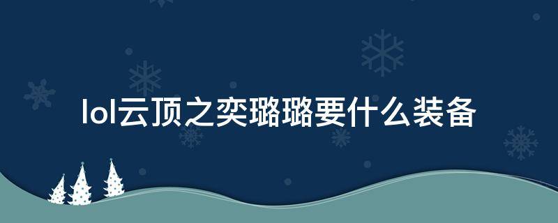 lol云顶之奕璐璐要什么装备（云顶之奕璐璐给什么装备）