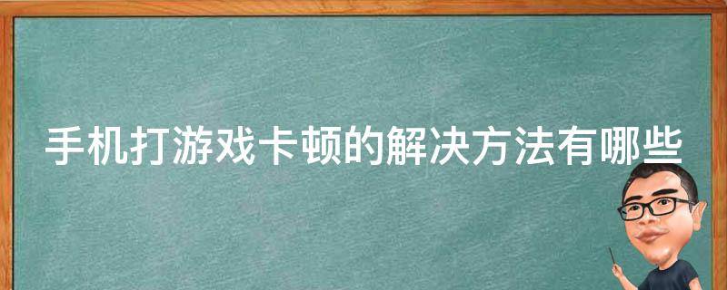 手机打游戏卡顿的解决方法有哪些 手机打游戏卡顿的解决方法有哪些视频