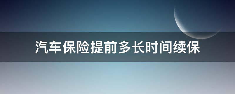 汽车保险提前多长时间续保 汽车保险一般提前多久续保