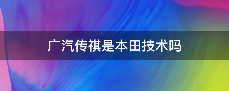 广汽传祺是本田技术吗 广汽本田跟广汽传祺