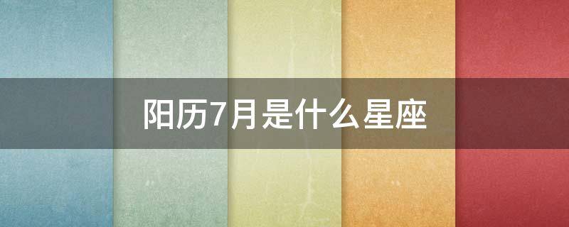 阳历7月是什么星座（阳历7月15是什么星座）