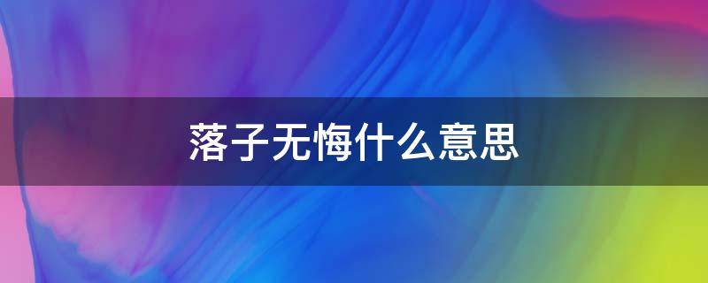 落子无悔什么意思 人生如棋,落子无悔什么意思