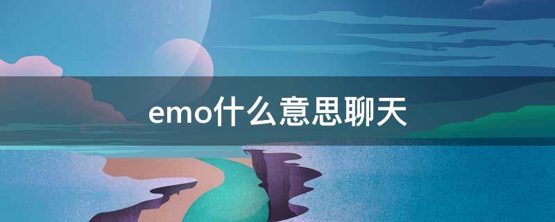 emo什么意思聊天（emo是啥意思）