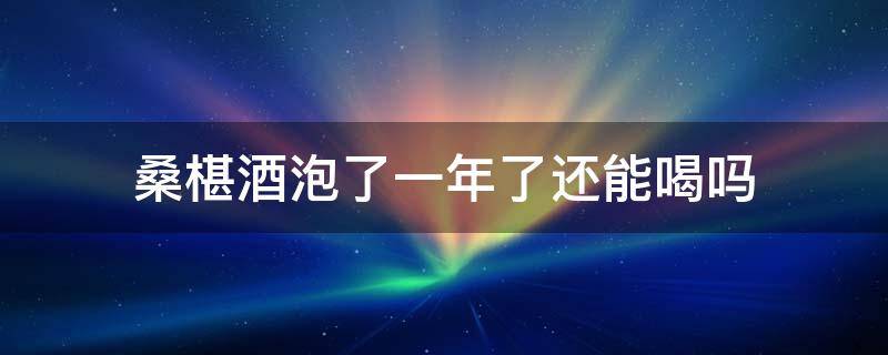 桑椹酒泡了一年了还能喝吗（桑椹酒泡了两年还能喝吗）