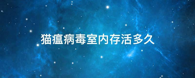 猫瘟病毒室内存活多久 猫瘟病毒室内存活多久文献