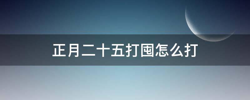 正月二十五打囤怎么打 正月二十五打囤怎么打图片