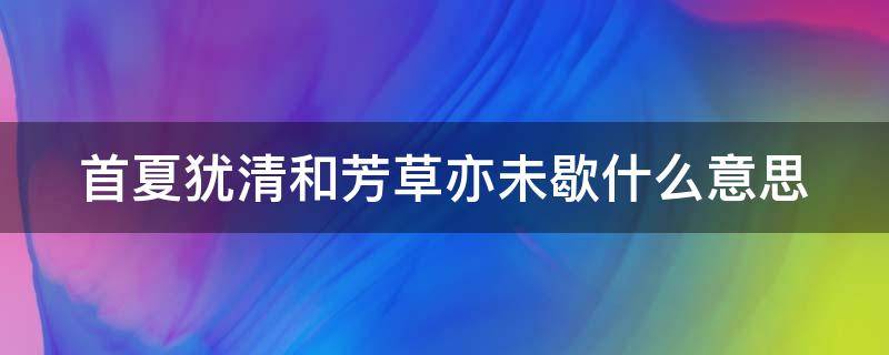 首夏犹清和芳草亦未歇什么意思 首夏犹清和下一句是什么