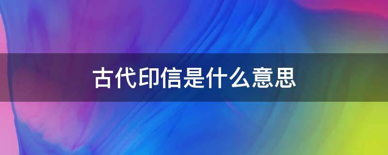 古代印信是什么意思 印信是什么意思