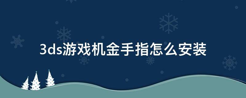 3ds游戏机金手指怎么安装（3ds金手指安装使用教程）