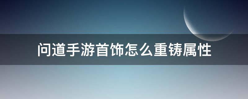 问道手游首饰怎么重铸属性 问道手游首饰重铸生成全新属性详细分析