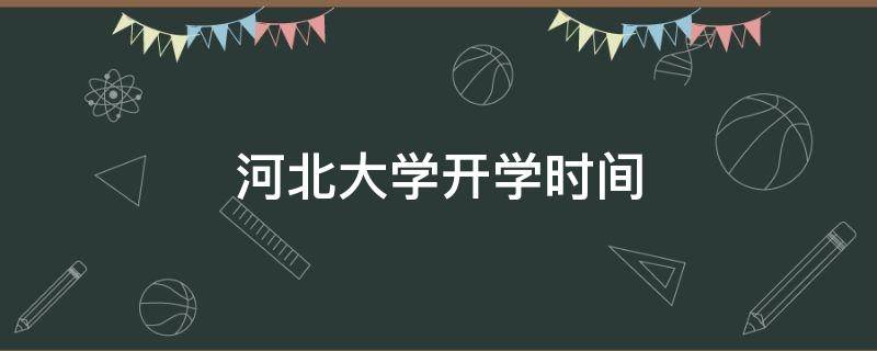 河北大学开学时间 河北大学开学时间2021新生