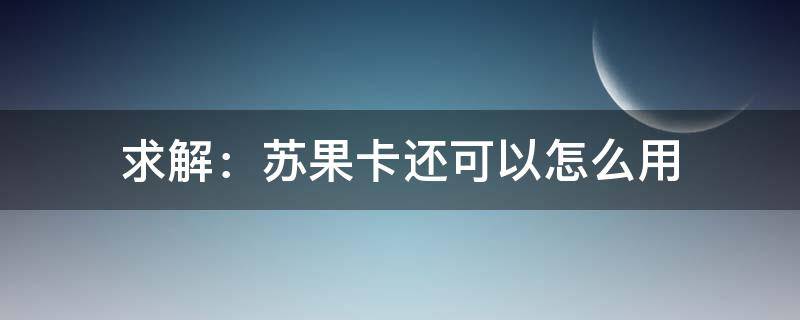 求解：苏果卡还可以怎么用（苏果卡如何使用）