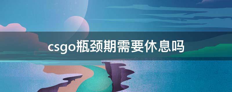 csgo瓶颈期需要休息吗 csgo瓶颈期是什么意思