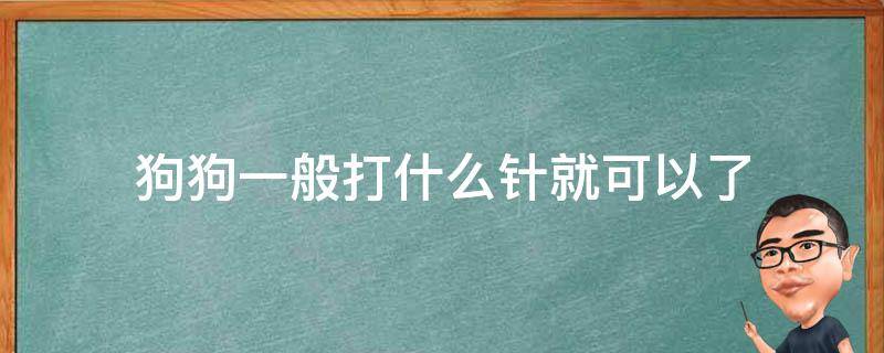 狗狗一般打什么针就可以了 狗狗打针都打什么针