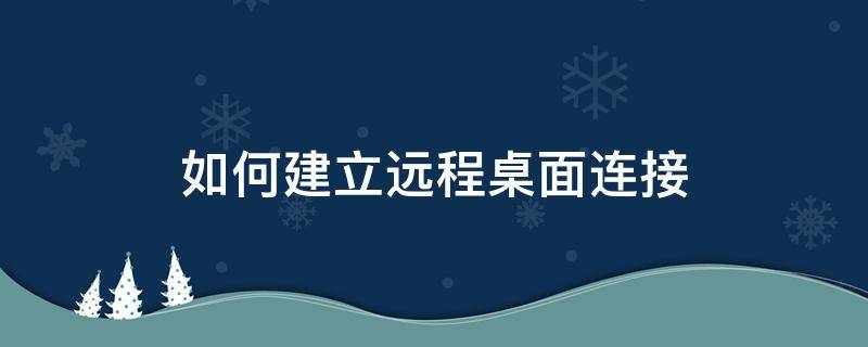 如何建立远程桌面连接（怎样建立远程桌面连接）