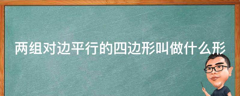 两组对边平行的四边形叫做什么形（两组对边分别什么的平行四边形叫做什么）