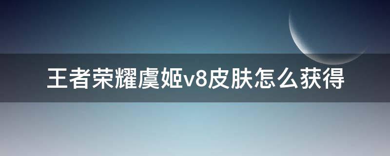 王者荣耀虞姬v8皮肤怎么获得（王者荣耀虞姬v8皮肤怎么领）