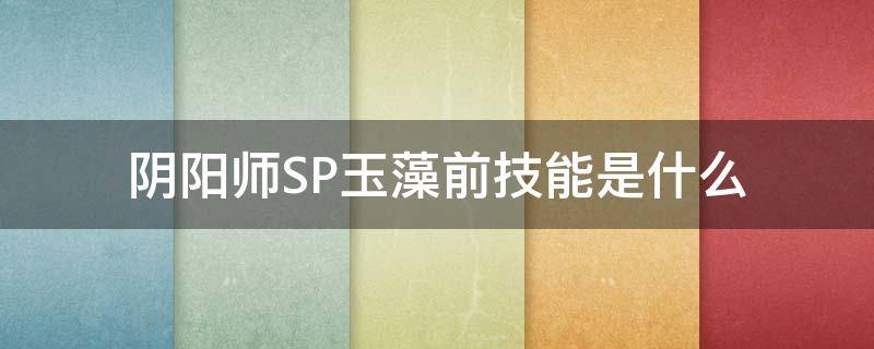 阴阳师SP玉藻前技能是什么（阴阳师玉藻前技能介绍）