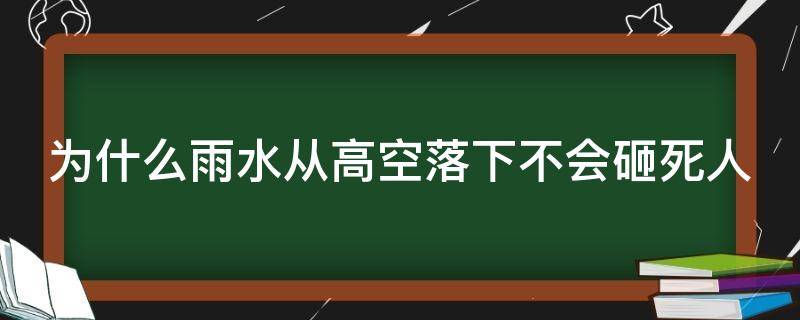 为什么雨水从高空落下不会砸死人（为什么雨水从高空落下不会砸死人的原因）