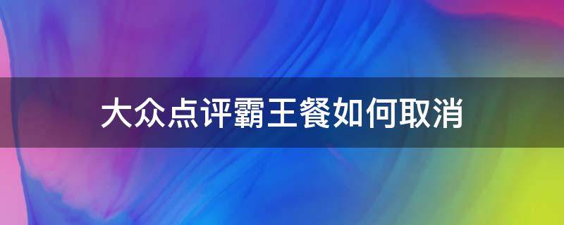 大众点评霸王餐如何取消 大众点评霸王餐不小心放弃了怎么办