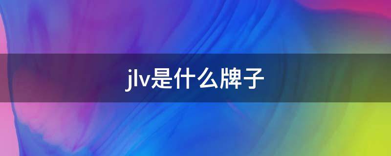 jlv是什么牌子 jlv是什么牌子的鞋子