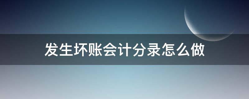 发生坏账会计分录怎么做（发生坏账时的会计分录怎么写）