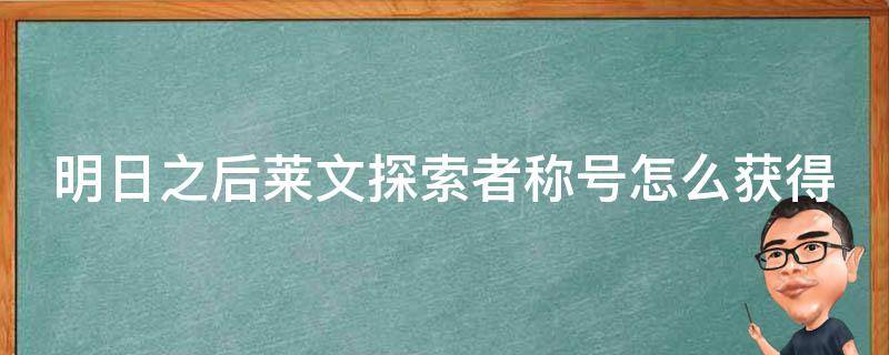 明日之后莱文探索者称号怎么获得 明日之后莱文探险者称号怎么获得