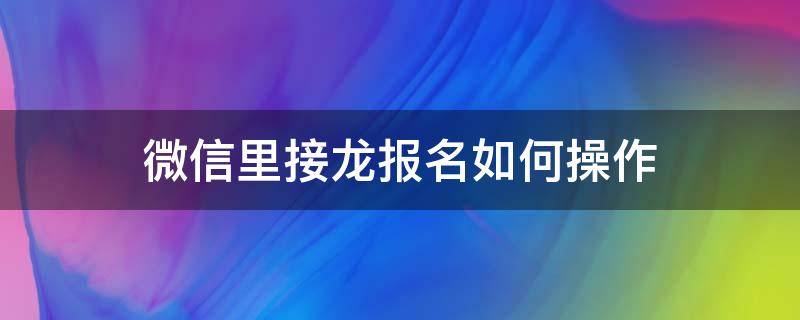 微信里接龙报名如何操作（如何在微信里接龙报名）