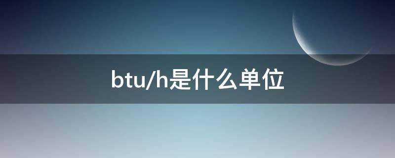 btu/h是什么单位（单位BTU）