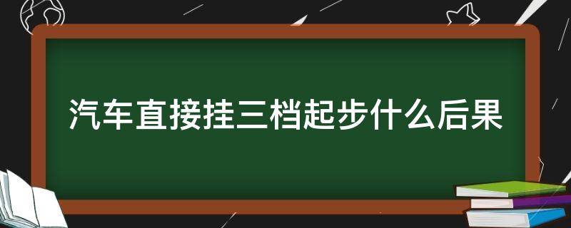 汽车直接挂三档起步什么后果（起步直接挂3档会怎样）