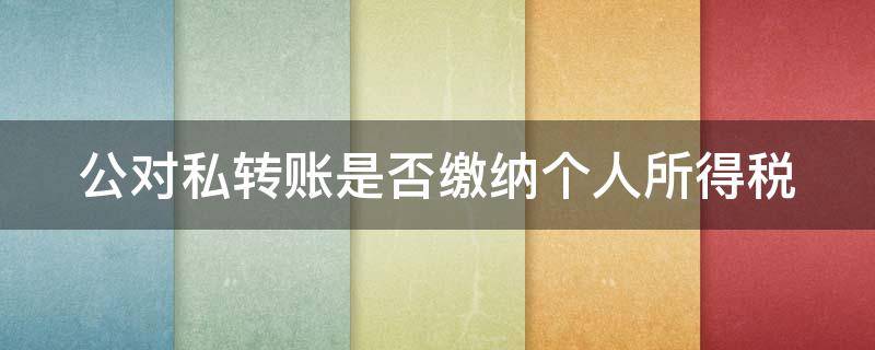 公对私转账是否缴纳个人所得税 公对私转账怎么合法