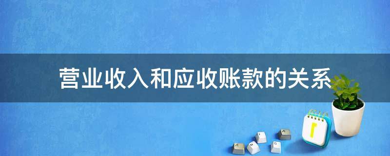 营业收入和应收账款的关系（应收账款跟主营业务收入的关系）