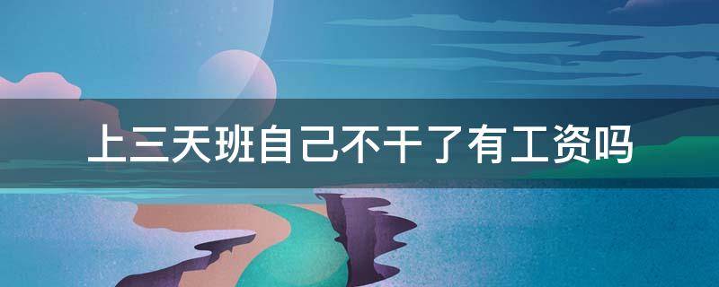 上三天班自己不干了有工资吗 上两天班自己不干了有工资吗