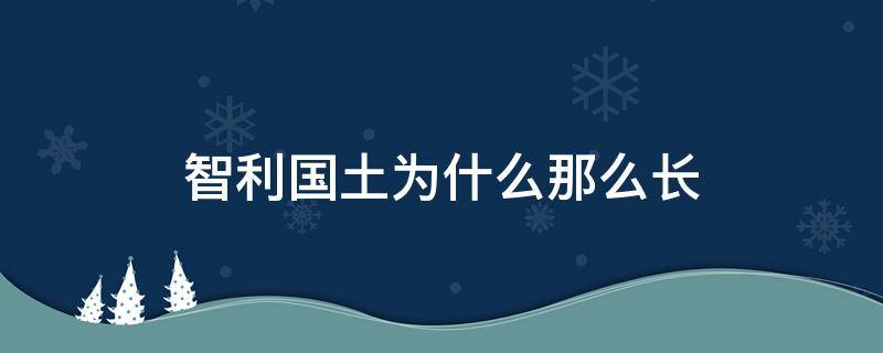 智利国土为什么那么长 智利领土为什么那么长