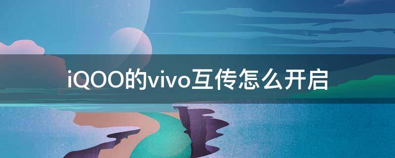 iQOO的vivo互传怎么开启 vivo和iqoo能互传吗