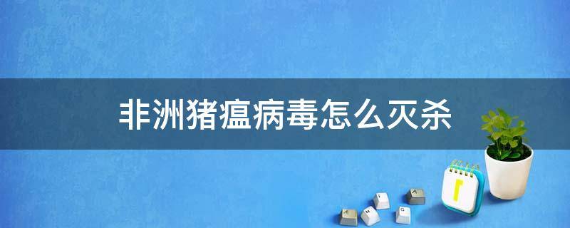 非洲猪瘟病毒怎么灭杀 非洲猪瘟病毒杀灭方法